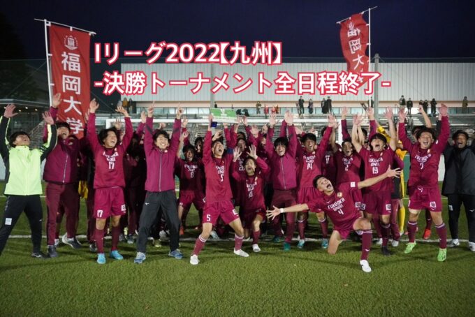 Iリーグ2022【九州】－決勝トーナメント全日程終了－